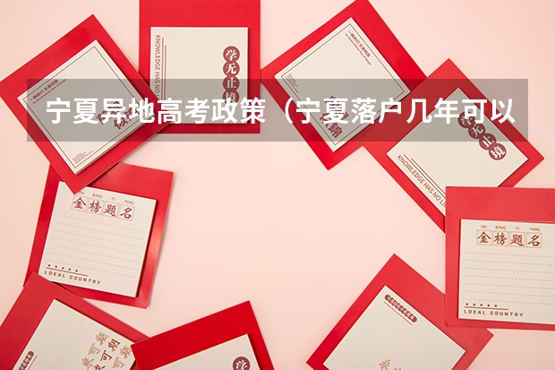 宁夏异地高考政策（宁夏落户几年可以高考）