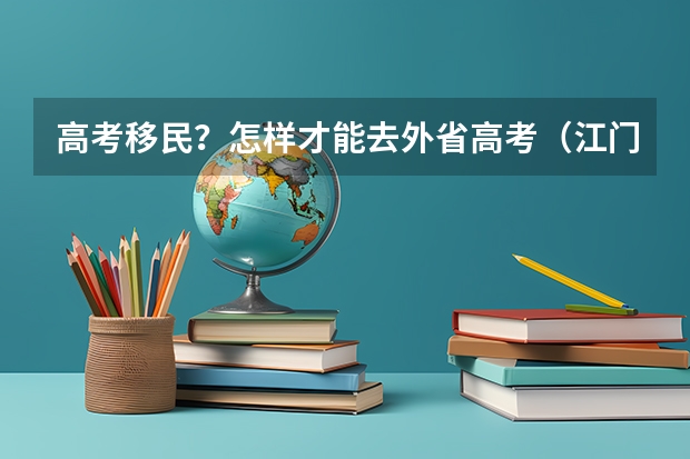 高考移民？怎样才能去外省高考（江门新会区高考有哪几个考场）