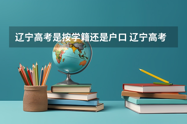 辽宁高考是按学籍还是户口 辽宁高考政策户籍学籍要求