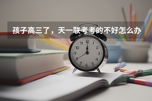 孩子高三了，天一联考考的不好怎么办呢？