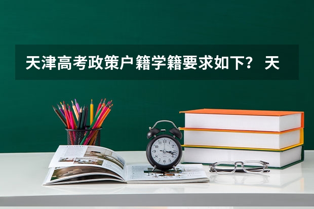 天津高考政策户籍学籍要求如下？ 天津高考政策户籍学籍要求