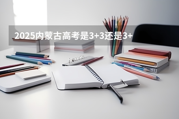 2025内蒙古高考是3+3还是3+1+2模式？ 2025广州全运会时间