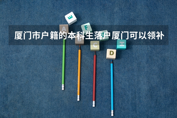 厦门市户籍的本科生落户厦门可以领补贴吗