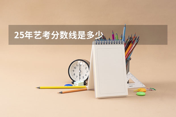 25年艺考分数线是多少