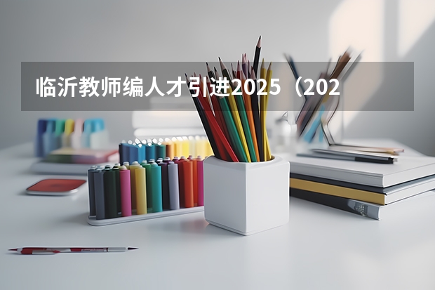 临沂教师编人才引进2025（2025临沂教师编人才引进）
