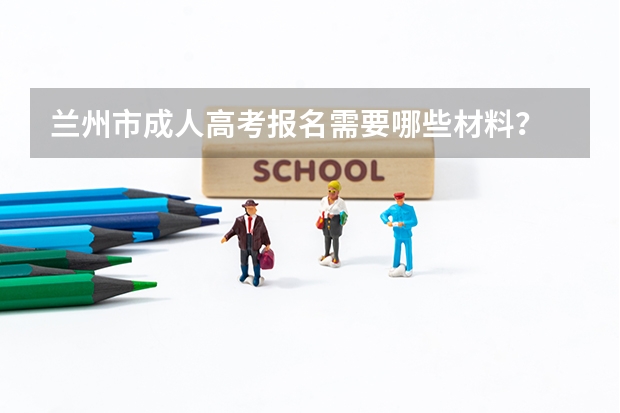 兰州市成人高考报名需要哪些材料？