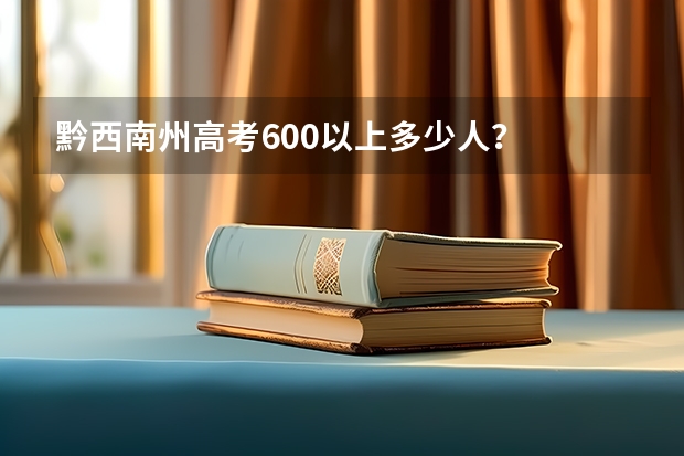 黔西南州高考600以上多少人？