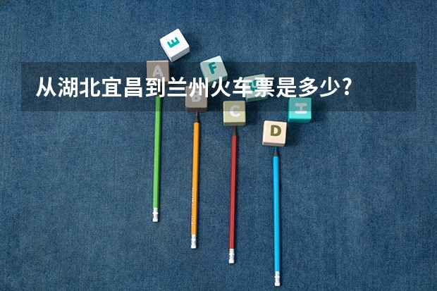 从湖北宜昌到兰州火车票是多少?