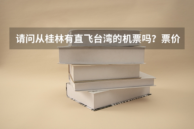 请问从桂林有直飞台湾的机票吗？票价大概是多少钱