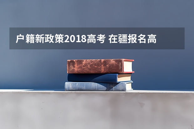 户籍新政策2018高考 在疆报名高考条件