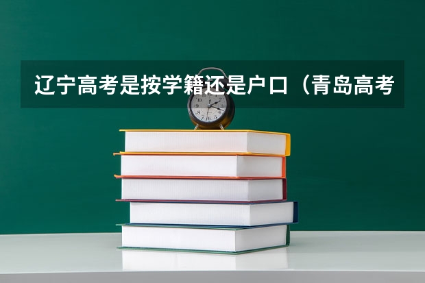 辽宁高考是按学籍还是户口（青岛高考是按学籍还是户籍）