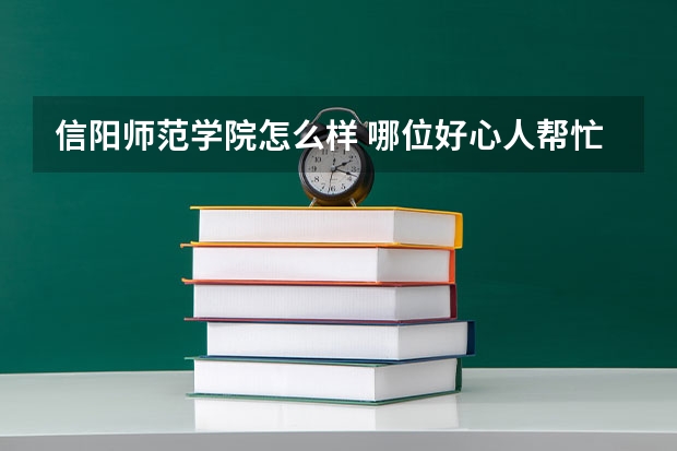 信阳师范学院怎么样 哪位好心人帮忙介绍下