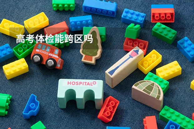 高考体检能跨区吗