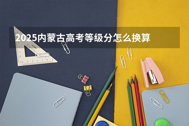 2025内蒙古高考等级分怎么换算