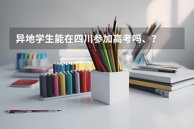 异地学生能在四川参加高考吗、？
