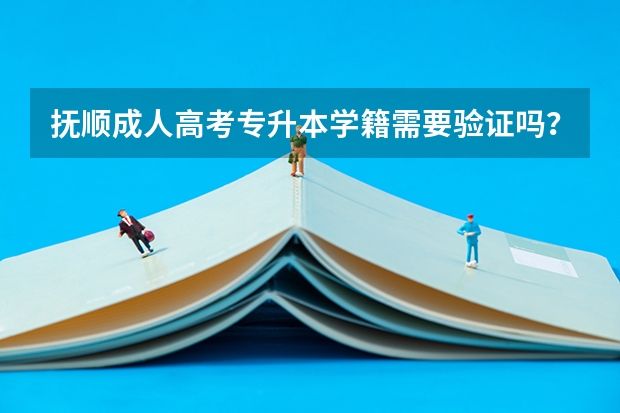 抚顺成人高考专升本学籍需要验证吗？