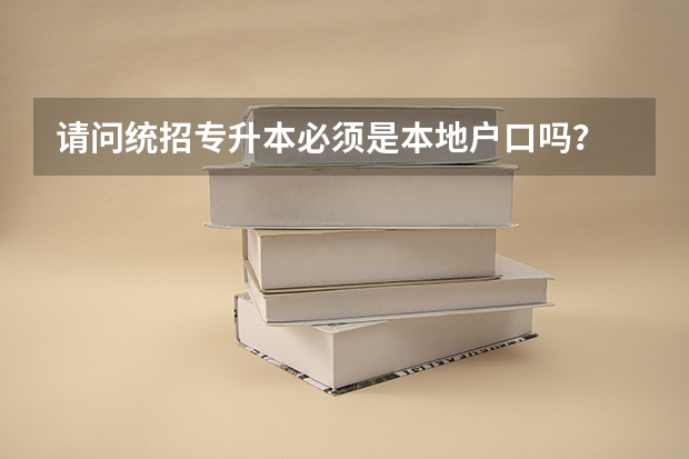 请问统招专升本必须是本地户口吗？