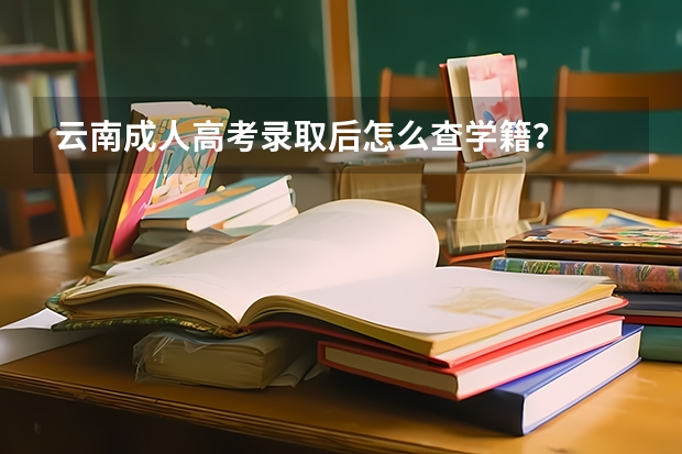 云南成人高考录取后怎么查学籍？