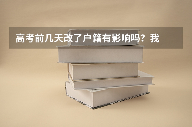 高考前几天改了户籍有影响吗？我