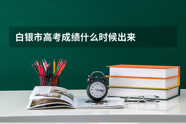 白银市高考成绩什么时候出来