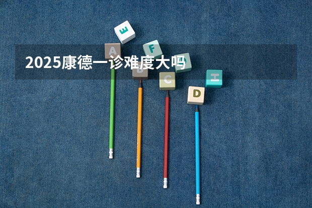 2025康德一诊难度大吗