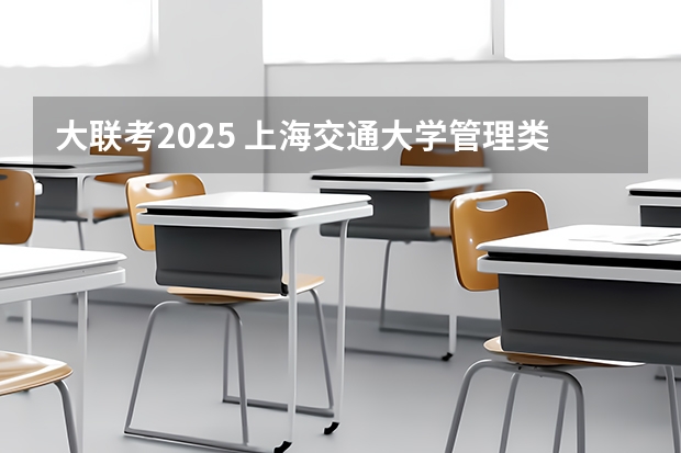 大联考2025 上海交通大学管理类联考硕士（MBA,MPA,MPAcc,MEM，MTT)最新招生简章汇总！手把手教你考入上海交通大学~