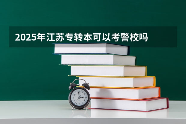 2025年江苏专转本可以考警校吗