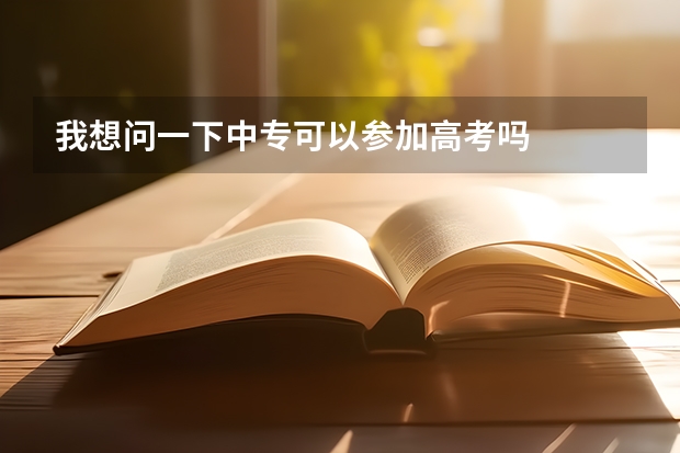 我想问一下中专可以参加高考吗