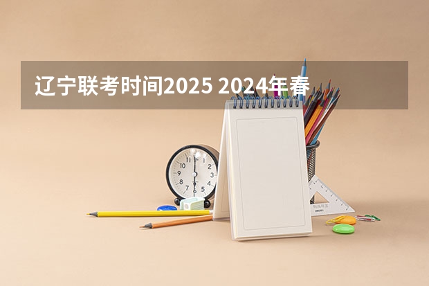 辽宁联考时间2025 2024年春季征兵体检和入伍时间