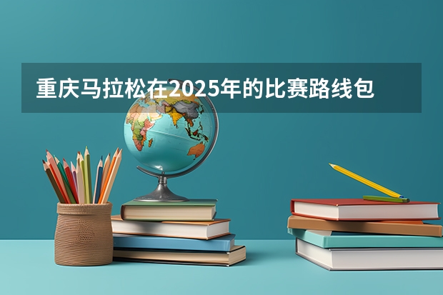 重庆马拉松在2025年的比赛路线包含哪些地段