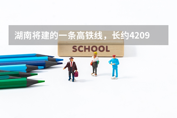 湖南将建的一条高铁线，长约420.9公里，预计2025年建成,是吗？