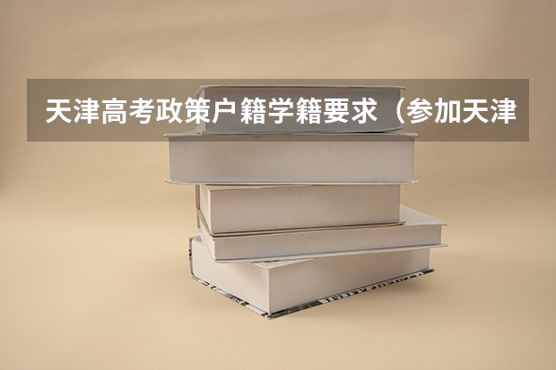 天津高考政策户籍学籍要求（参加天津高考的条件）