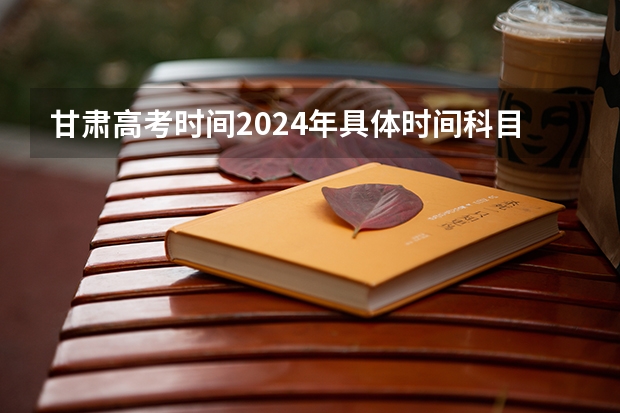甘肃高考时间2024年具体时间科目安排 甘肃2024年高考政策