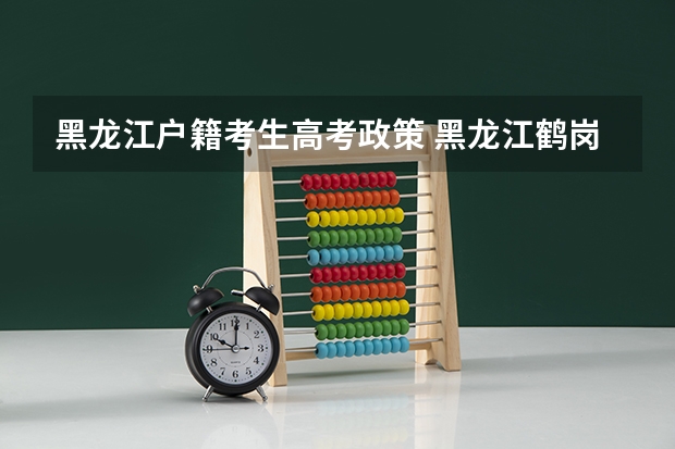 黑龙江户籍考生高考政策 黑龙江鹤岗市高考政策