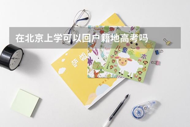 在北京上学可以回户籍地高考吗