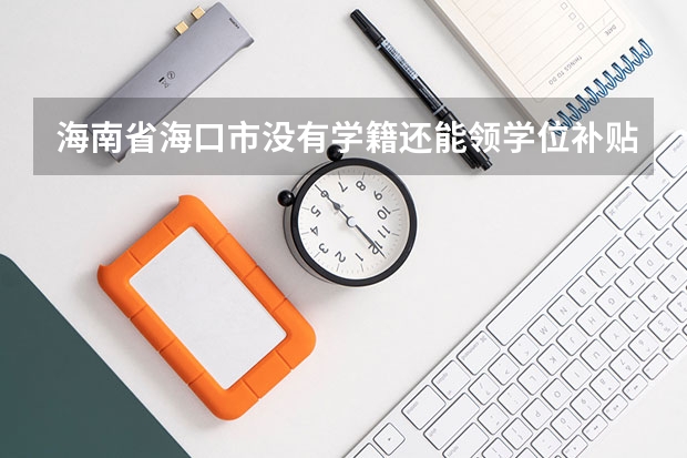 海南省海口市没有学籍还能领学位补贴吗