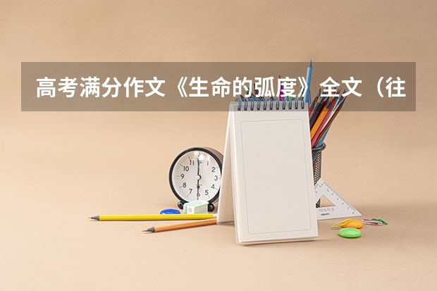 高考满分作文《生命的弧度》全文（往届高考满分作文范文）