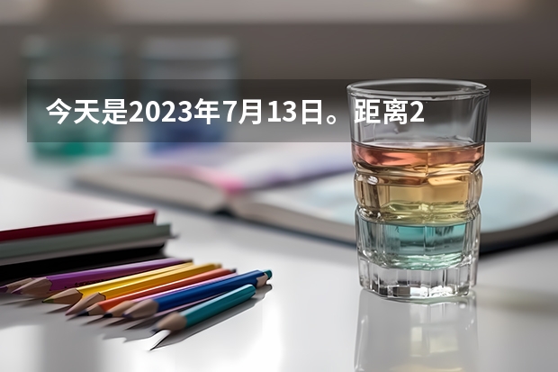 今天是2023年7月13日。距离24年高考还有多少天？