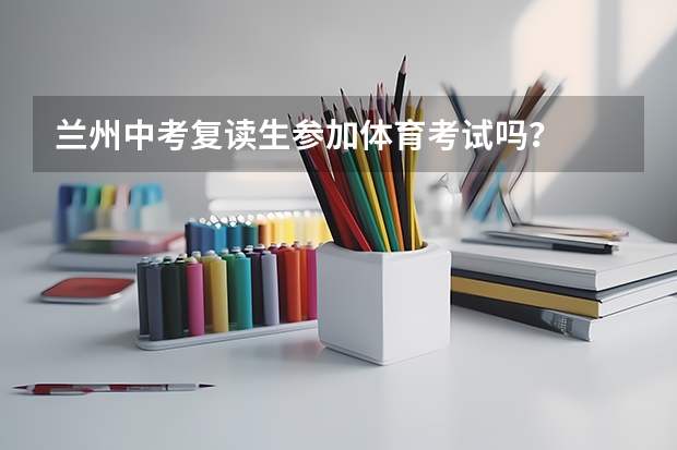 兰州中考复读生参加体育考试吗？