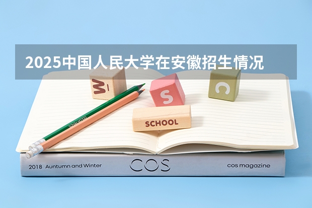 2025中国人民大学在安徽招生情况