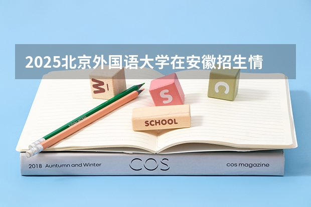 2025北京外国语大学在安徽招生情况