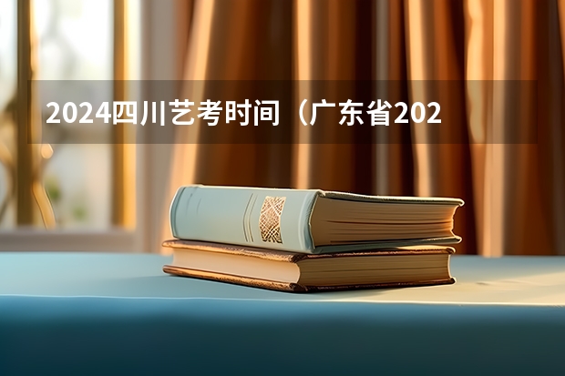 2024四川艺考时间（广东省2024年艺考时间）