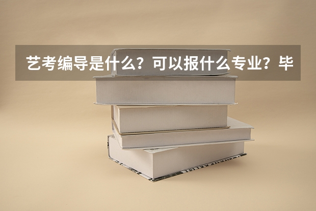 艺考编导是什么？可以报什么专业？毕业后编导可以干什么