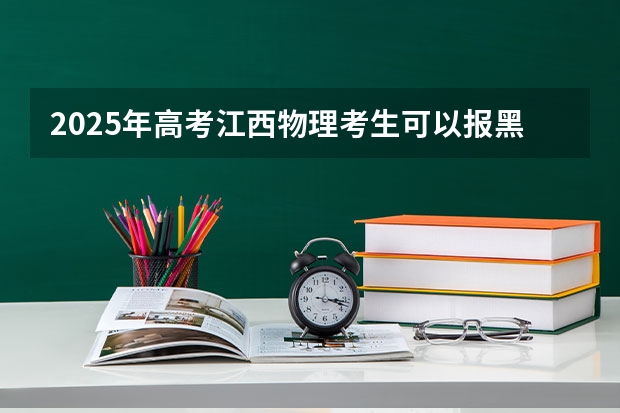 2025年高考江西物理考生可以报黑龙江大学的专业