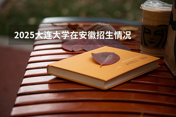 2025大连大学在安徽招生情况
