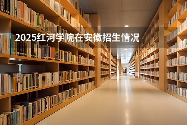 2025红河学院在安徽招生情况