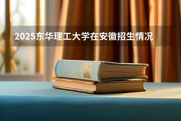 2025东华理工大学在安徽招生情况