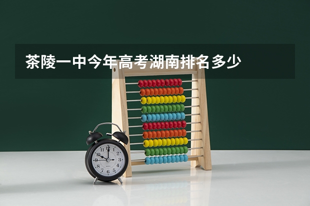 茶陵一中今年高考湖南排名多少