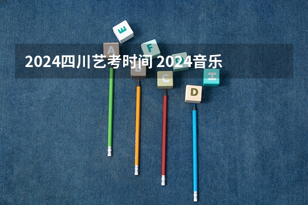 2024四川艺考时间 2024音乐艺考时间