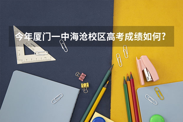 今年厦门一中海沧校区高考成绩如何?